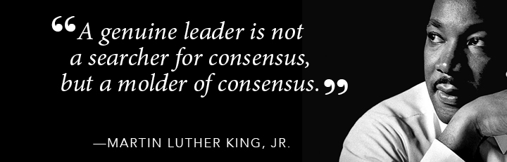 A genuine leader is not a searcher for consensus but a molder of consensus. - MLK Jr 