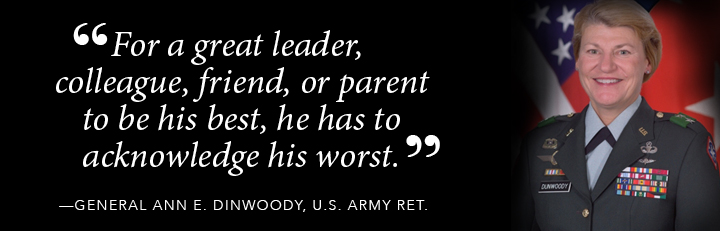 For a great leader, colleague, friend, or parent to be his best, he has to acknowledge his worst. - Gen. Ann Dinwoody, US Army, Ret. 