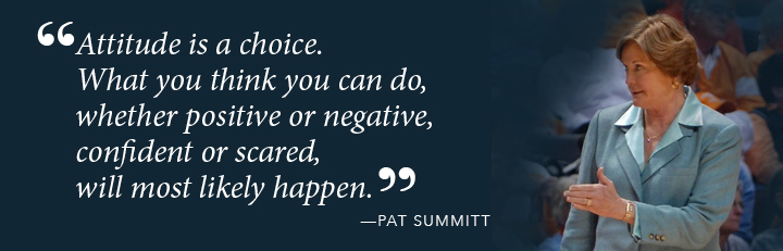 Attitude is a choice. What you think you can do, whether positive or negative, confident or scared, will most likely happen. - Pat Summitt 